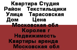 Квартира Студия › Район ­ Текстильщики › Улица ­ Тарасовская › Дом ­ 3 › Цена ­ 17 000 - Московская обл., Королев г. Недвижимость » Квартиры аренда   . Московская обл.,Королев г.